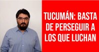 Tucumán: basta de perseguir a los que luchan