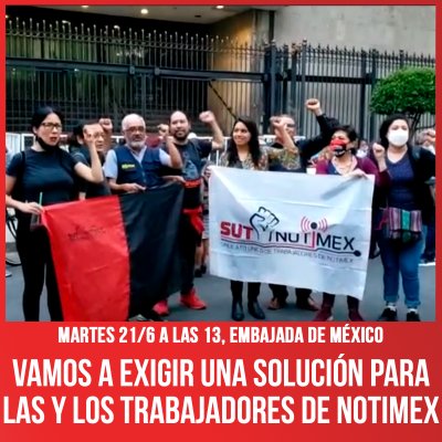 Martes 21/6 a las 13, Embajada de México / Vamos a exigir una solución para las y los trabajadores de Notimex