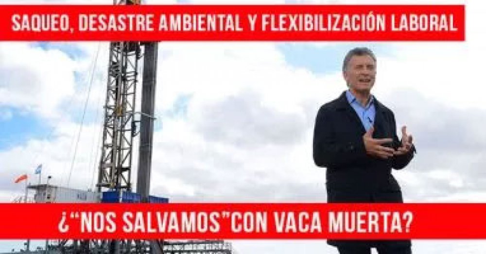 Saqueo, desastre ambiental y flexibilización laboral: ¿“Nos salvamos” con Vaca Muerta?