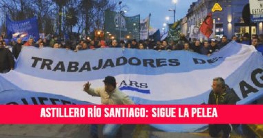 Astillero Río Santiago: Sigue la pelea