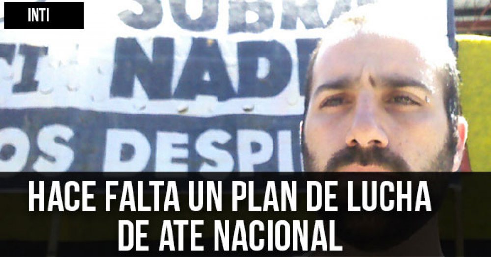INTI: “Hace falta un plan de lucha de ATE nacional”