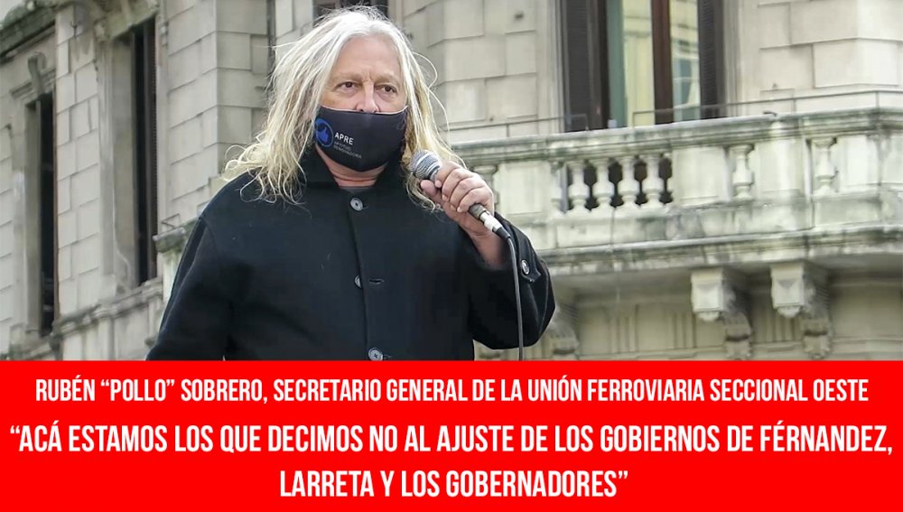 Rubén “Pollo” Sobrero, secretario general de la Unión Ferroviaria seccional Oeste / “Acá estamos los que decimos no al ajuste de los gobiernos de Férnandez, Larreta y los gobernadores”