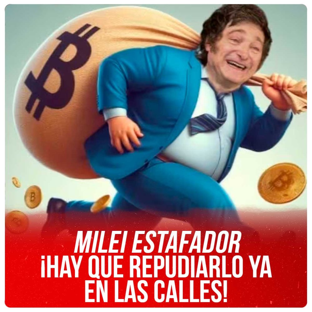 Milei estafador ¡Hay que repudiarlo YA en las calles!