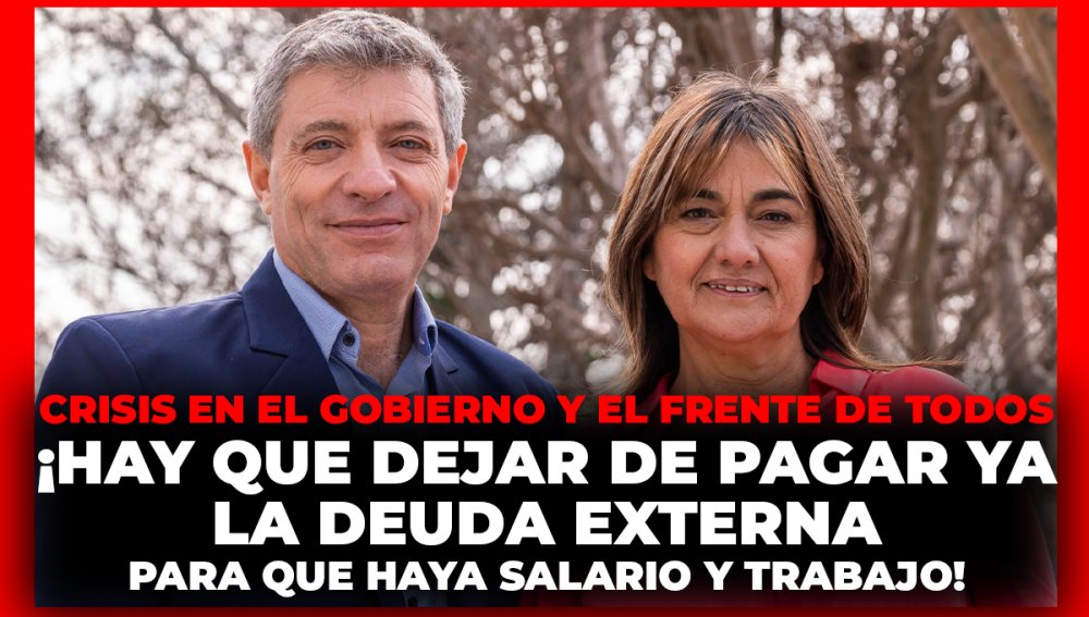 Crisis en el gobierno y el Frente de Todos / ¡Hay que dejar de pagar ya la deuda externa para que haya salario y trabajo!
