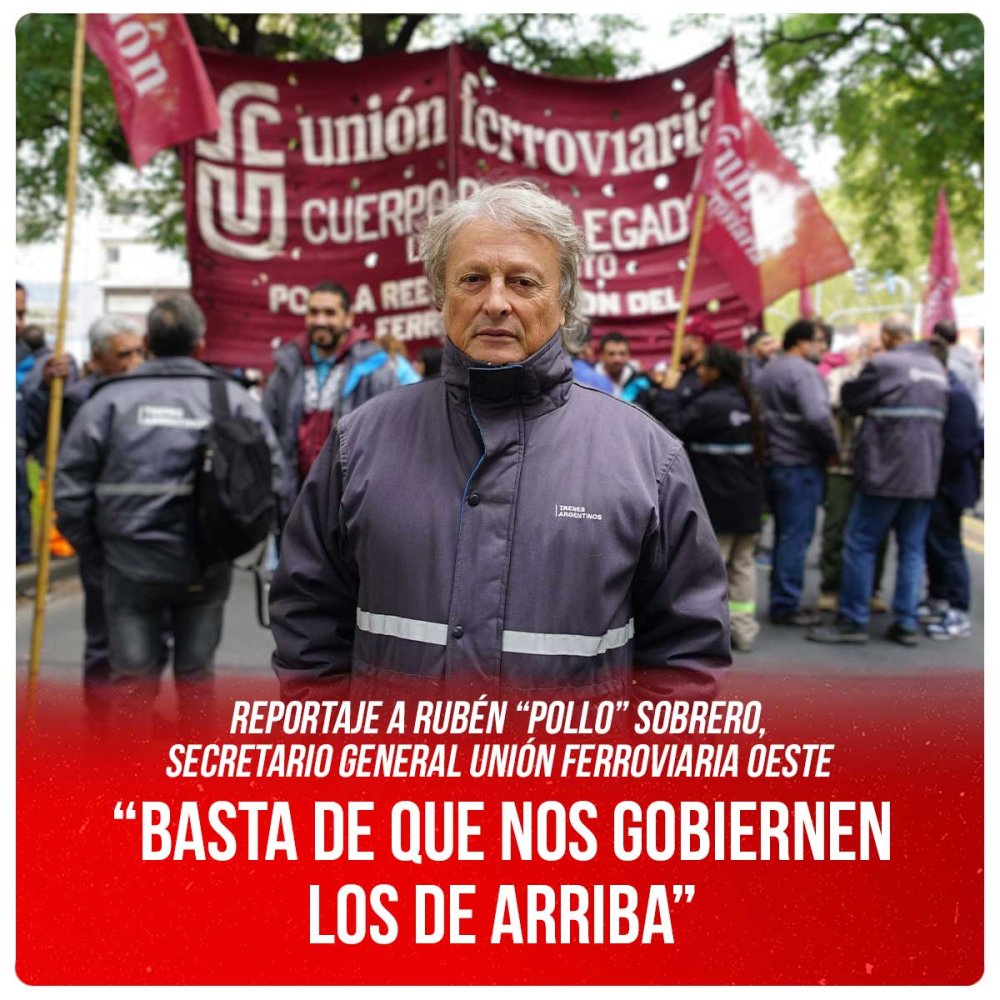 Reportaje a Rubén “Pollo” Sobrero, secretario general Unión Ferroviaria Oeste / “Basta de que nos gobiernen los de arriba”