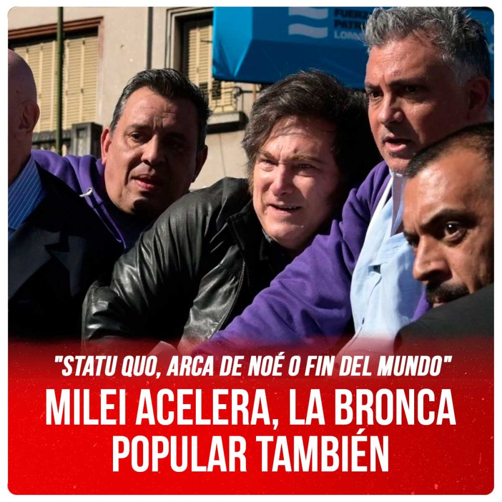 &quot;Statu quo, Arca de Noé o fin del mundo&quot; / Milei acelera, la bronca popular también