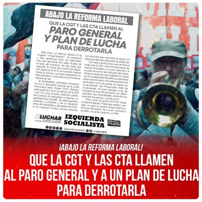 ¡Abajo la reforma laboral! / Que la CGT y las CTA llamen al paro general y a un plan de lucha para derrotarla
