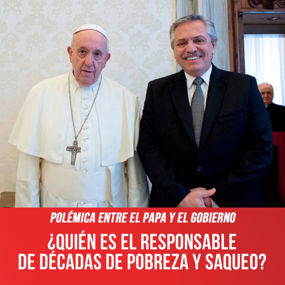 Polémica entre el Papa y el gobierno / ¿Quién es el responsable de décadas de pobreza y saqueo?
