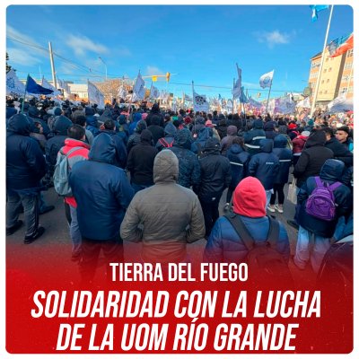 Tierra del Fuego/Solidaridad con la lucha de la UOM Río Grande
