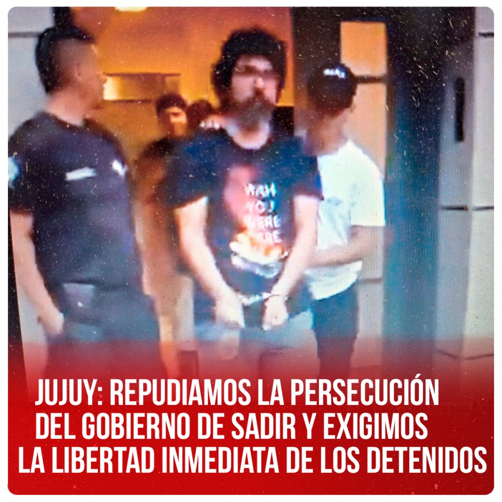 Jujuy: Repudiamos la persecución del gobierno de Sadir y exigimos la libertad inmediata de los detenidos
