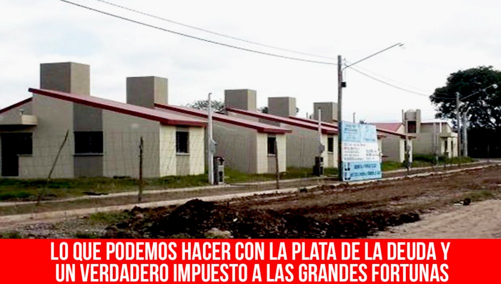 Lo que podemos hacer con la plata de la deuda y un verdadero impuesto a las grandes fortunas