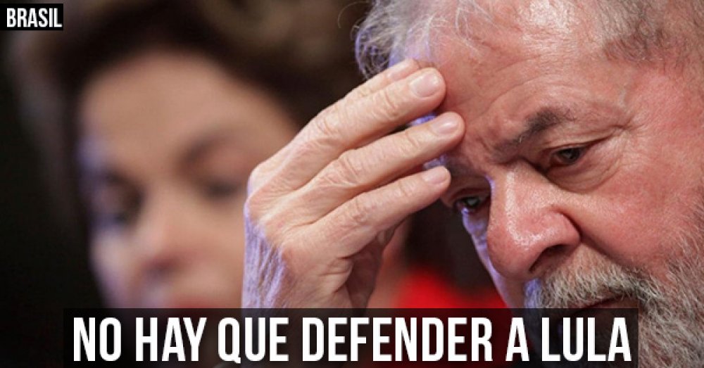 Brasil  No hay que defender a Lula