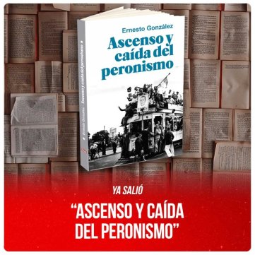 Ya salió "Ascenso y caída del peronismo" de Ernesto González